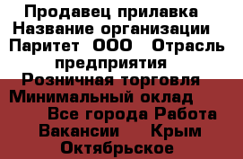 Продавец прилавка › Название организации ­ Паритет, ООО › Отрасль предприятия ­ Розничная торговля › Минимальный оклад ­ 25 000 - Все города Работа » Вакансии   . Крым,Октябрьское